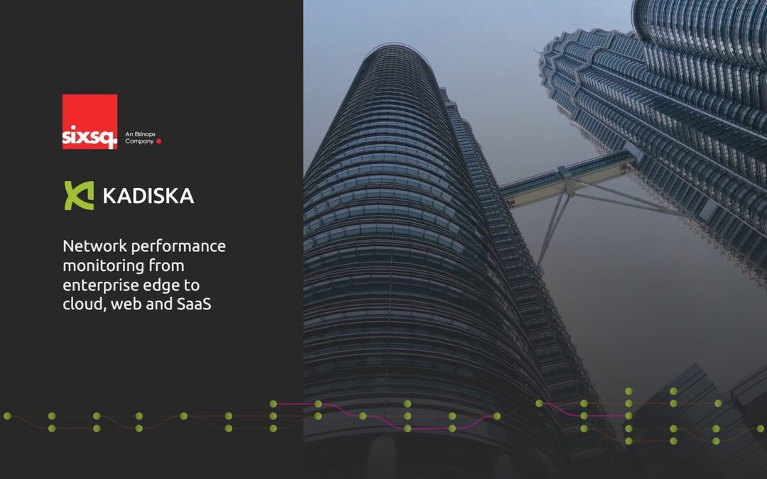 Kadiska et SixSq assurent la surveillance des performances du réseau de la edge de l’entreprise aux applications cloud, web et SaaS