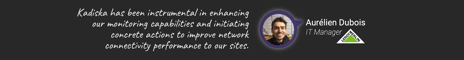 Kadiska has been instrumental in enhancing our monitoring capabilities and initiating concrete actions to improve network connectivity performance to our sites