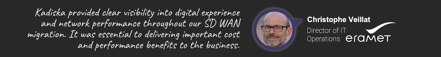 Kadiska provided clear visibility into digital experience and network performance throughout our SD WAN migration to Eramet