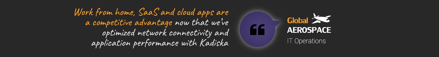 Work from home SaaS and cloud apps are a competitive advantage now that weve optimized network connectivity and application performance with Kadiska